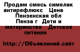 Продам смесь симелак антирефлюкс › Цена ­ 30 - Пензенская обл., Пенза г. Дети и материнство » Детское питание   